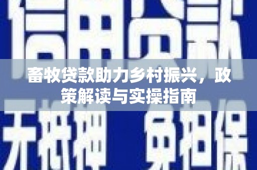 临西畜牧贷款助力乡村振兴，政策解读与实操指南