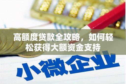 临西高额度贷款全攻略，如何轻松获得大额资金支持
