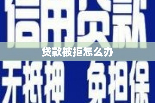 临西贷款被拒怎么办